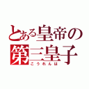 とある皇帝の第三皇子（こうれんは）