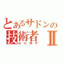 とあるサドンの技術者Ⅱ（山口周平）