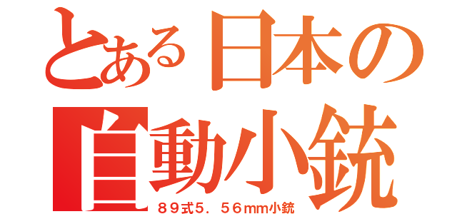 とある日本の自動小銃（８９式５．５６ｍｍ小銃）