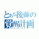 とある後藤の覚醒計画（インデックス）