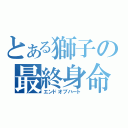 とある獅子の最終身命（エンドオブハート）