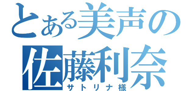 とある美声の佐藤利奈（サトリナ様）