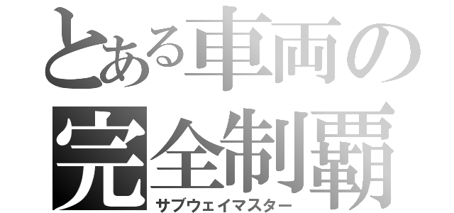 とある車両の完全制覇（サブウェイマスター）