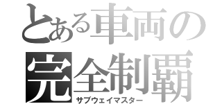 とある車両の完全制覇（サブウェイマスター）