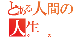 とある人間の人生（クズ）