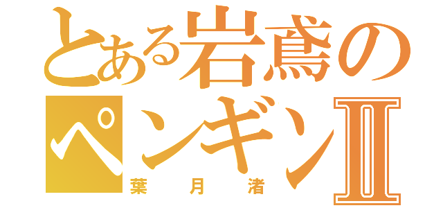 とある岩鳶のペンギン男子Ⅱ（葉月渚）