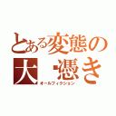 とある変態の大噓憑き（オールフィクション）