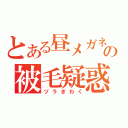 とある昼メガネの被毛疑惑（ヅラぎわく）