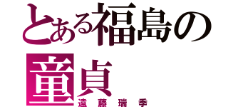 とある福島の童貞（遠藤瑞季）