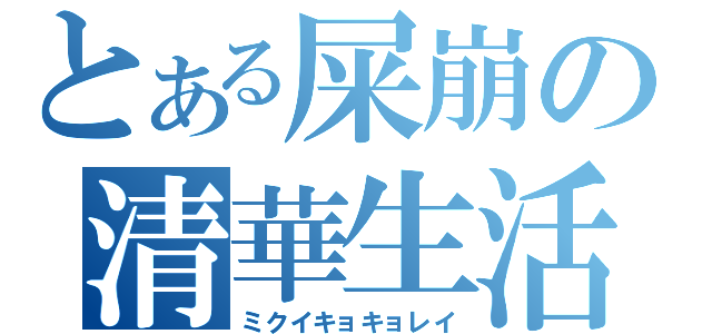 とある屎崩の清華生活（ミクイキョキョレイ）