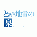 とある地雷の泉（ゴミ）