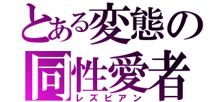 とある変態の同性愛者（レズビアン）