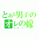 とある男子のオレの嫁（ランカ・リー）