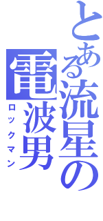 とある流星の電波男（ロックマン）