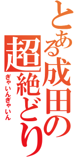 とある成田の超絶どりる（ぎゃいんぎゃいん）