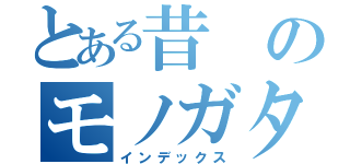 とある昔のモノガタリ（インデックス）