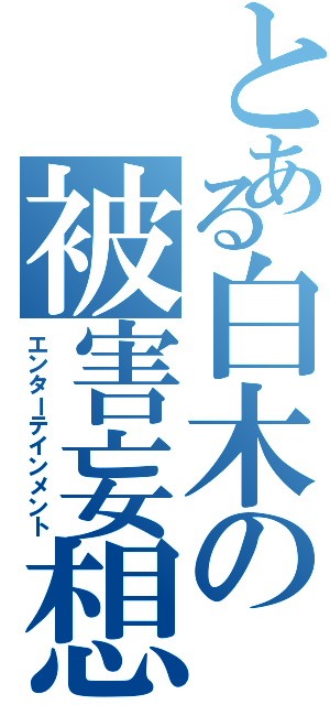 とある白木の被害妄想（エンターテインメント）