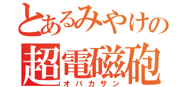 とあるみやけの超電磁砲（オバカサン）