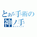 とある手術の神ノ手（ゴッドハンド）