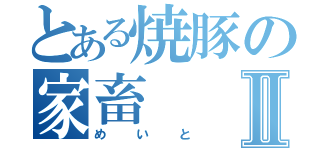 とある焼豚の家畜Ⅱ（めいと）