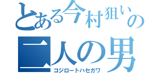 とある今村狙いの二人の男（コジロートハセガワ）