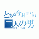 とある今村狙いの二人の男（コジロートハセガワ）