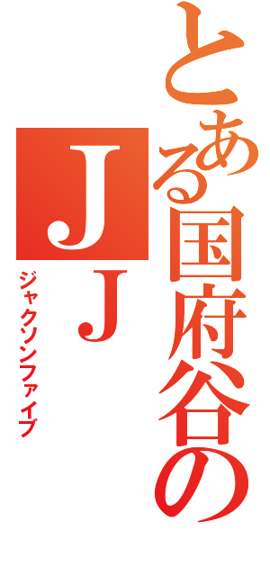 とある国府谷のＪＪ（ジャクソンファイブ）