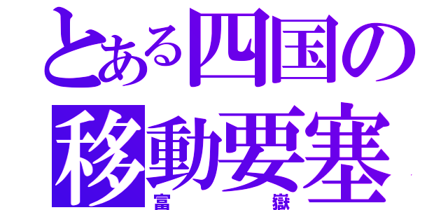 とある四国の移動要塞（富嶽）