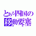 とある四国の移動要塞（富嶽）