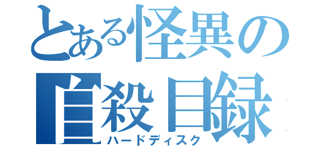 とある怪異の自殺目録（ハードディスク）