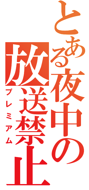 とある夜中の放送禁止（プレミアム）