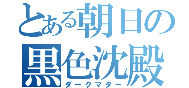 とある朝日の黒色沈殿（ダークマター）