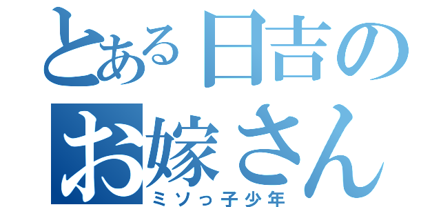 とある日吉のお嫁さん（ミソっ子少年）