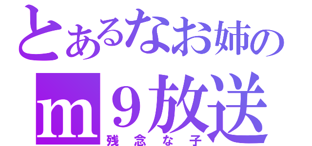 とあるなお姉のｍ９放送（残念な子）