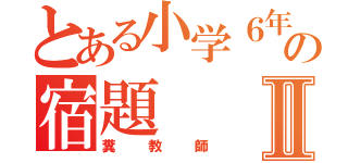 とある小学６年生の宿題Ⅱ（糞教師）