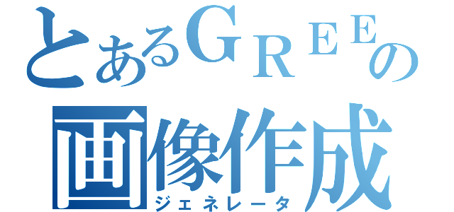 とあるＧＲＥＥの画像作成（ジェネレータ）