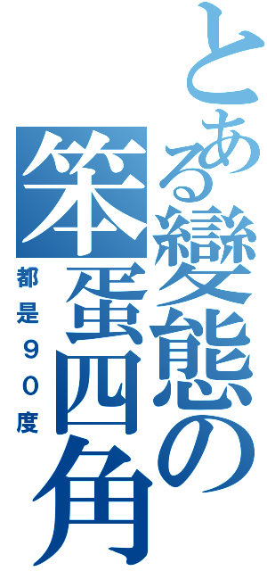 とある變態の笨蛋四角（都是９０度）