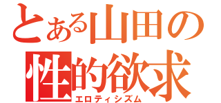 とある山田の性的欲求（エロティシズム）