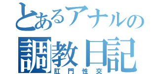 とあるアナルの調教日記（肛門性交）