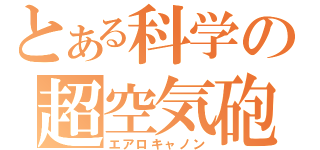 とある科学の超空気砲（エアロキャノン）