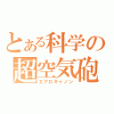 とある科学の超空気砲（エアロキャノン）