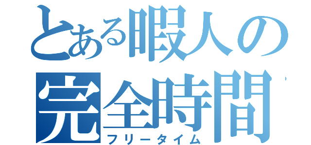 とある暇人の完全時間（フリータイム）