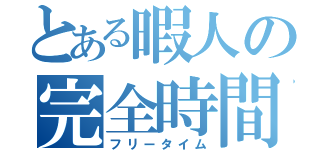 とある暇人の完全時間（フリータイム）