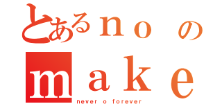 とあるｎｏ のｍａｋｅ ｓｕｒｅ（ｎｅｖｅｒ ｏ ｆｏｒｅｖｅｒ）