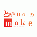 とあるｎｏ のｍａｋｅ ｓｕｒｅ（ｎｅｖｅｒ ｏ ｆｏｒｅｖｅｒ）