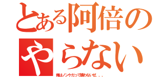 とある阿倍のやらないか（俺はノンケだって構わないぜ、、、）