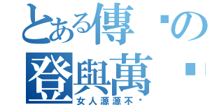 とある傳說の登與萬歲（女人源源不絕）