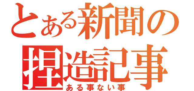 とある新聞の捏造記事（ある事ない事）