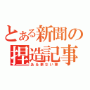 とある新聞の捏造記事（ある事ない事）