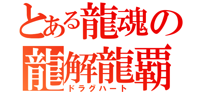 とある龍魂の龍解龍覇（ドラグハート）